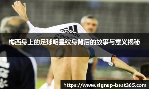 梅西身上的足球明星纹身背后的故事与意义揭秘