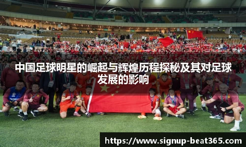 中国足球明星的崛起与辉煌历程探秘及其对足球发展的影响
