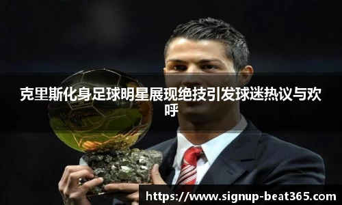 克里斯化身足球明星展现绝技引发球迷热议与欢呼