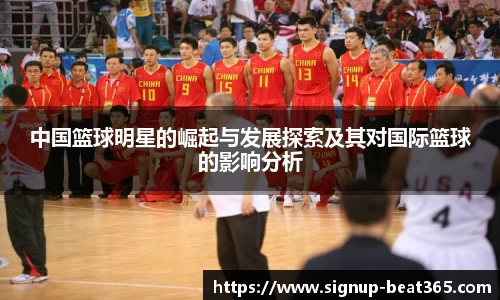 中国篮球明星的崛起与发展探索及其对国际篮球的影响分析